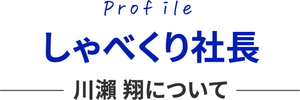 Profile しゃべくり社長 川瀬翔について