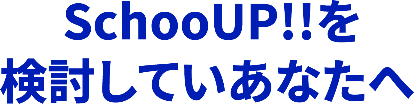 SchooUP!!を検討しているあなたへ